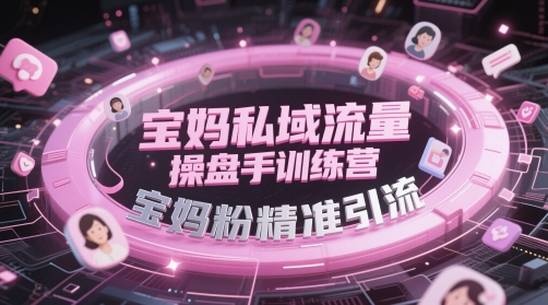 宝妈私域流量操盘手训练营，宝妈粉精准引流小白网创_互联网创业项目_网络创业小白网创