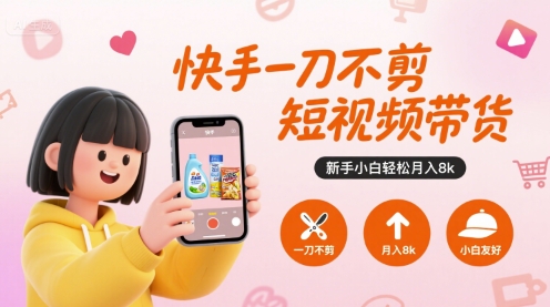 快手一刀不剪短视频带货，新手小白轻松月入8k小白网创_互联网创业项目_网络创业小白网创