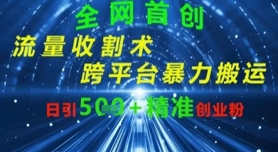 全网流量收割术：跨平台暴力搬运，日引500+精准创业粉小白网创_互联网创业项目_网络创业小白网创