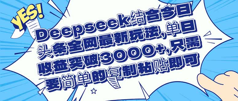 （14495期）Deepseek结合今日头条全网最新玩法，单日收益突破3000+，只需要简单的…小白网创_互联网创业项目_网络创业小白网创