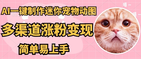 AI搬砖一件制作超迷你宠物图，5分钟一个成品，多渠道引流涨粉变现，简单易上手，保姆级教程小白网创_互联网创业项目_网络创业小白网创