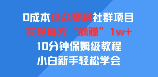 0成本小众暴利社群项目，实现每天“躺入”1k+，10分钟保姆级教程，小白新手轻松学会小白网创_互联网创业项目_网络创业小白网创