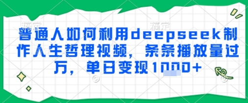 普通人如何利用deepseek制作人生哲理视频，条条播放量过W，单日变现多张小白网创_互联网创业项目_网络创业小白网创