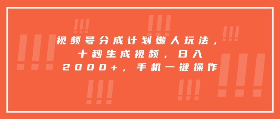 （15607期）视频号分成计划懒人玩法，十秒生成视频，日入2000+，手机一键操作小白网创_互联网创业项目_网络创业小白网创