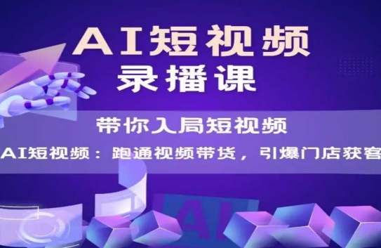 AI短视频爆款，带你入局短视频，跑通视频带货，引爆门店获客小白网创_互联网创业项目_网络创业小白网创
