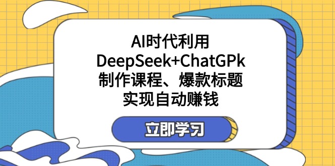 （14149期）某付费文：AI时代利用DeepSeek+ChatGPk制作课程、爆款标题，实现自动赚钱小白网创_互联网创业项目_网络创业小白网创