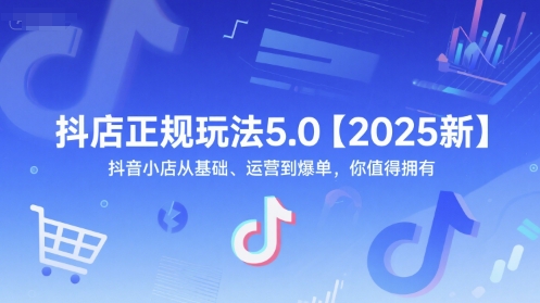 抖店正规玩法5.0【2025新】抖音小店从基础、运营到爆单，你值得拥有小白网创_互联网创业项目_网络创业小白网创