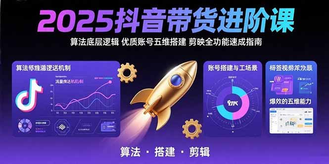 （15571期）2025抖音带货进阶课：算法底层逻辑,优质账号五维搭建,剪映全功能速成指南小白网创_互联网创业项目_网络创业小白网创