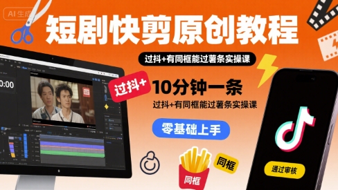 短剧快剪原创教程，10分钟一条，过抖+有同框能过薯条实操课小白网创_互联网创业项目_网络创业小白网创