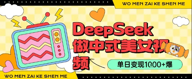 用DeepSeek制作中式美女视频，单日变现1k+，高质量作品引爆流量小白网创_互联网创业项目_网络创业小白网创