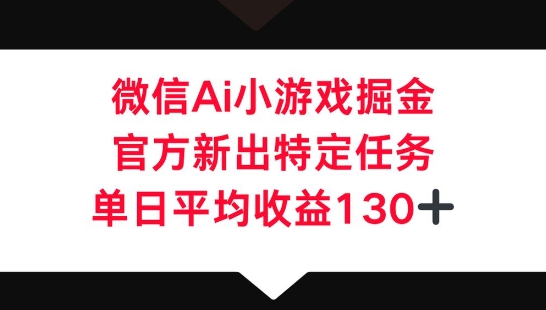 微信AI小游戏掘金，官方新出特定任务，单日平均收益130+小白网创_互联网创业项目_网络创业小白网创