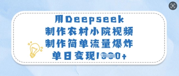 用Deepseek制作农村小院视频，制作简单流量爆炸，单日变现多张小白网创_互联网创业项目_网络创业小白网创
