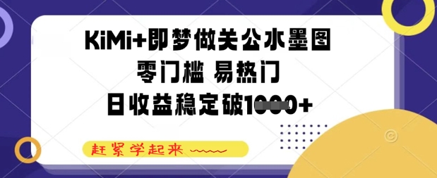 KiMi+即梦做关公水墨图，零门槛 易热门，日收益稳定几张小白网创_互联网创业项目_网络创业小白网创