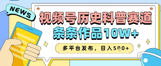 视频号历史科普赛道，条条作品10W+，多平台发布，助你变现收益翻倍小白网创_互联网创业项目_网络创业小白网创