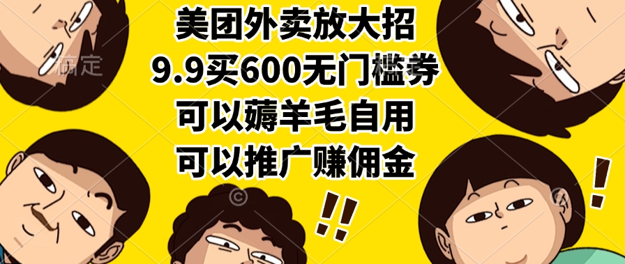 （15352期）美团外卖放大招，9.9买600无门槛券，可以薅羊毛自用，可以推广赚佣金小白网创_互联网创业项目_网络创业小白网创