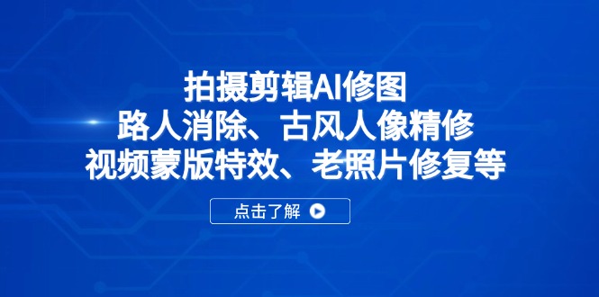 （14277期）拍摄剪辑AI修图：路人消除、古风人像精修、视频蒙版特效、老照片修复等小白网创_互联网创业项目_网络创业小白网创