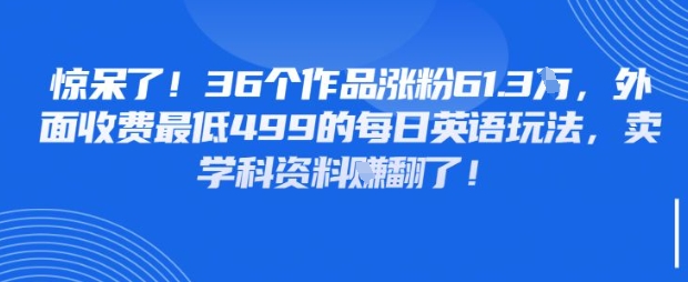 惊呆了，36个作品涨粉61.3W，外面收费最低499的每日英语玩法，卖学科资料挣翻了小白网创_互联网创业项目_网络创业小白网创