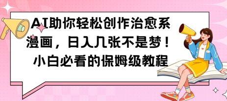 AI助你轻松创作治愈系漫画，日入几张，小白必看的保姆级教程小白网创_互联网创业项目_网络创业小白网创