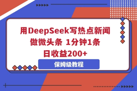 用DeepSeek写热点新闻做微头条，1分钟1条，日收益2张小白网创_互联网创业项目_网络创业小白网创
