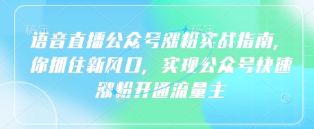 语音直播公众号涨粉实战指南，你抓住新风口，实现公众号快速涨粉开通流量主小白网创_互联网创业项目_网络创业小白网创