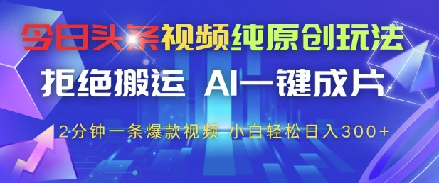 今日头条视频纯原创玩法，拒绝搬运，AI一键成片， 2分钟一条爆款视频，小白也能轻松日入3张+【揭秘】小白网创_互联网创业项目_网络创业小白网创