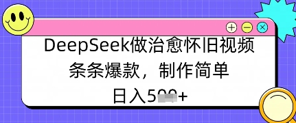 DeepSeek做治愈怀旧视频，条条爆款，制作简单，日入数张小白网创_互联网创业项目_网络创业小白网创