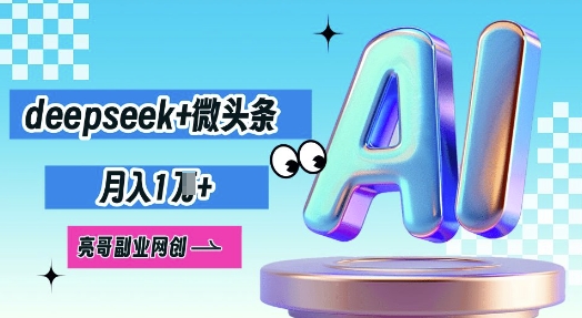 deepseek+微头条，原创图文变现，月入1W小白网创_互联网创业项目_网络创业小白网创