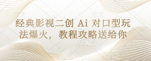 经典影视二创 Ai 对口型玩法爆火，教程攻略送给你小白网创_互联网创业项目_网络创业小白网创