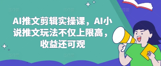 AI推文剪辑实操课，AI小说推文玩法不仅上限高，收益还可观小白网创_互联网创业项目_网络创业小白网创