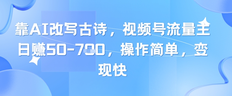 靠AI改写古诗，视频号流量主日入几张，操作简单，变现快小白网创_互联网创业项目_网络创业小白网创
