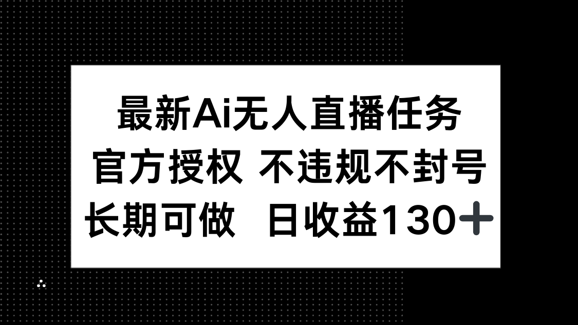 （14570期）最新AI无人直播任务，官方授权 不违规不封号，长期可做，日收益130+小白网创_互联网创业项目_网络创业小白网创