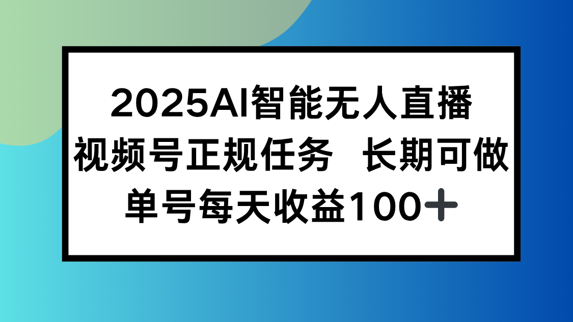 （15573期）2025AI智能无人直播新玩法，视频号长期稳定任务，单日平均收益100+小白网创_互联网创业项目_网络创业小白网创