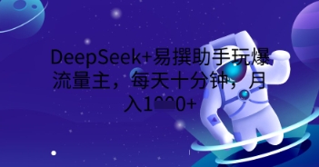 DeepSeek+易撰助手玩爆流量主，每天十分钟，月入1000+小白网创_互联网创业项目_网络创业小白网创