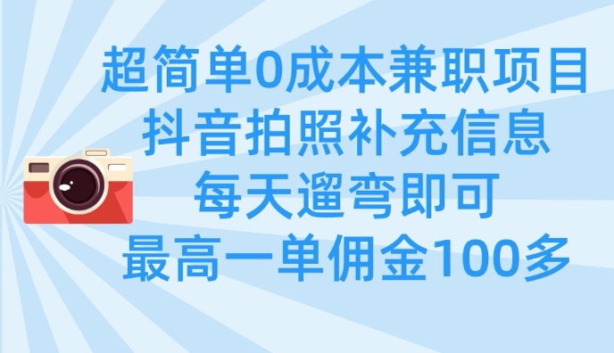 超简单0成本兼职项目，拍照补充信息，每天遛弯即可，最高一单佣金100多小白网创_互联网创业项目_网络创业小白网创