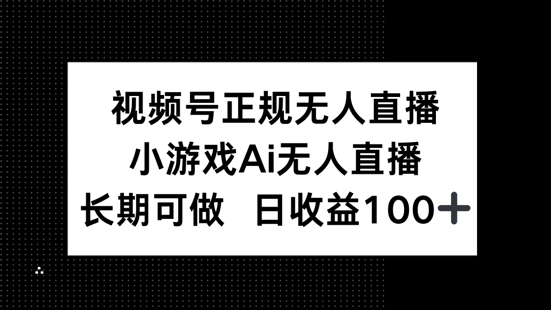 （14670期）视频号正规无人直播，小游戏AI无人直播，长期可做，日收益100+小白网创_互联网创业项目_网络创业小白网创