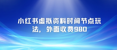 小红书虚拟资料时间节点玩法，外面收费980【附带项目教程】小白网创_互联网创业项目_网络创业小白网创
