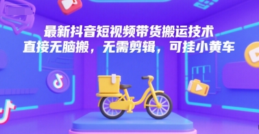 最新抖音短视频带货搬运技术，直接无脑搬，无需剪辑，可挂小黄车小白网创_互联网创业项目_网络创业小白网创