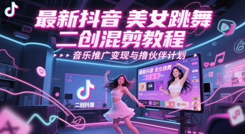 最新抖音美女跳舞二创混剪教程，流量高，音乐推广变现与撸伙伴计划小白网创_互联网创业项目_网络创业小白网创