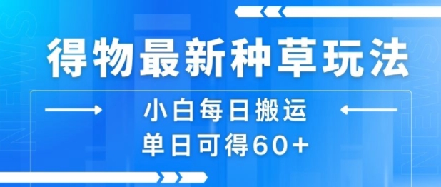 得物最新种草玩法，小白每日搬运单日可得60+小白网创_互联网创业项目_网络创业小白网创