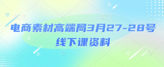 电商素材高端局3月27-28号线下课资料，全程场记+100多张ppt图片+重点视频+课程思维导图+录音带字幕小白网创_互联网创业项目_网络创业小白网创