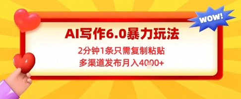 AI写作6.0暴力玩法，2分钟1条只需复制粘贴，多渠道发布月入4k+小白网创_互联网创业项目_网络创业小白网创