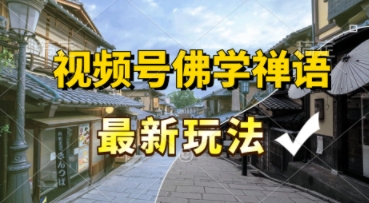 视频号佛学禅语最新玩法，纯原创视频，每天1小时，月入过W，适合宝妈、上班族、大学生小白网创_互联网创业项目_网络创业小白网创