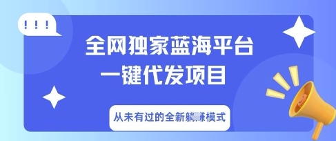 全网独家蓝海平台一键代发项目，从未有过的全新躺Z模式小白网创_互联网创业项目_网络创业小白网创