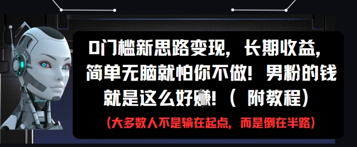 0门槛新思路变现，长期收益，简单无脑就怕你不做，男粉的钱就是这么好挣(附教程)小白网创_互联网创业项目_网络创业小白网创