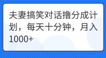 夫妻搞笑对话撸分成计划，每天十分钟，月入1000+小白网创_互联网创业项目_网络创业小白网创