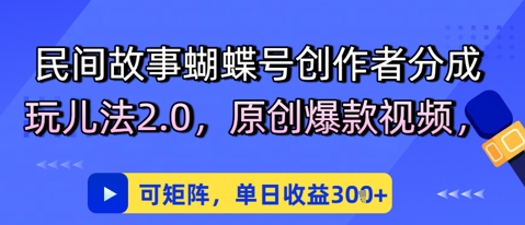 民间故事蝴蝶号创作者分成玩儿法2.0，原创爆款视频，可矩阵，单日收益3张小白网创_互联网创业项目_网络创业小白网创
