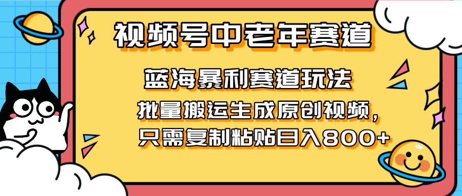 （14314期）2025视频号中老年短视频蓝海暴利风口！复制粘贴搬运视频单日赚800+，无…小白网创_互联网创业项目_网络创业小白网创