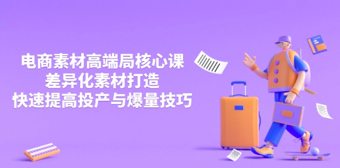 （14279期）3月电商素材高端局核心课，差异化素材打造，快速提高投产与爆量技巧小白网创_互联网创业项目_网络创业小白网创