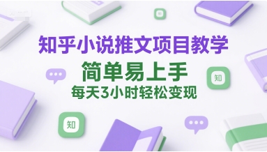 知乎小说推文项目教学，简单易上手，每天3小时轻松变现小白网创_互联网创业项目_网络创业小白网创