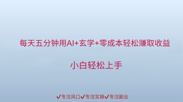 每天五分钟用AI+玄学+零成本轻松挣取收益，小白轻松上手小白网创_互联网创业项目_网络创业小白网创